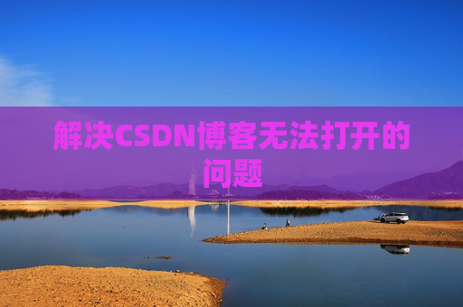 解决CSDN博客无法打开的问题